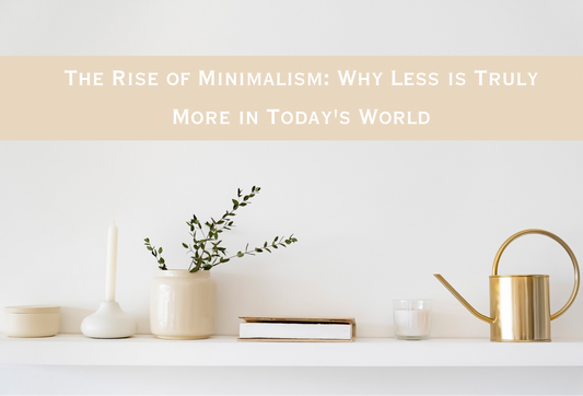 THE RISE OF MINIMALISM: WHY LESS IS TRULY MORE IN TODAY’S WORLD