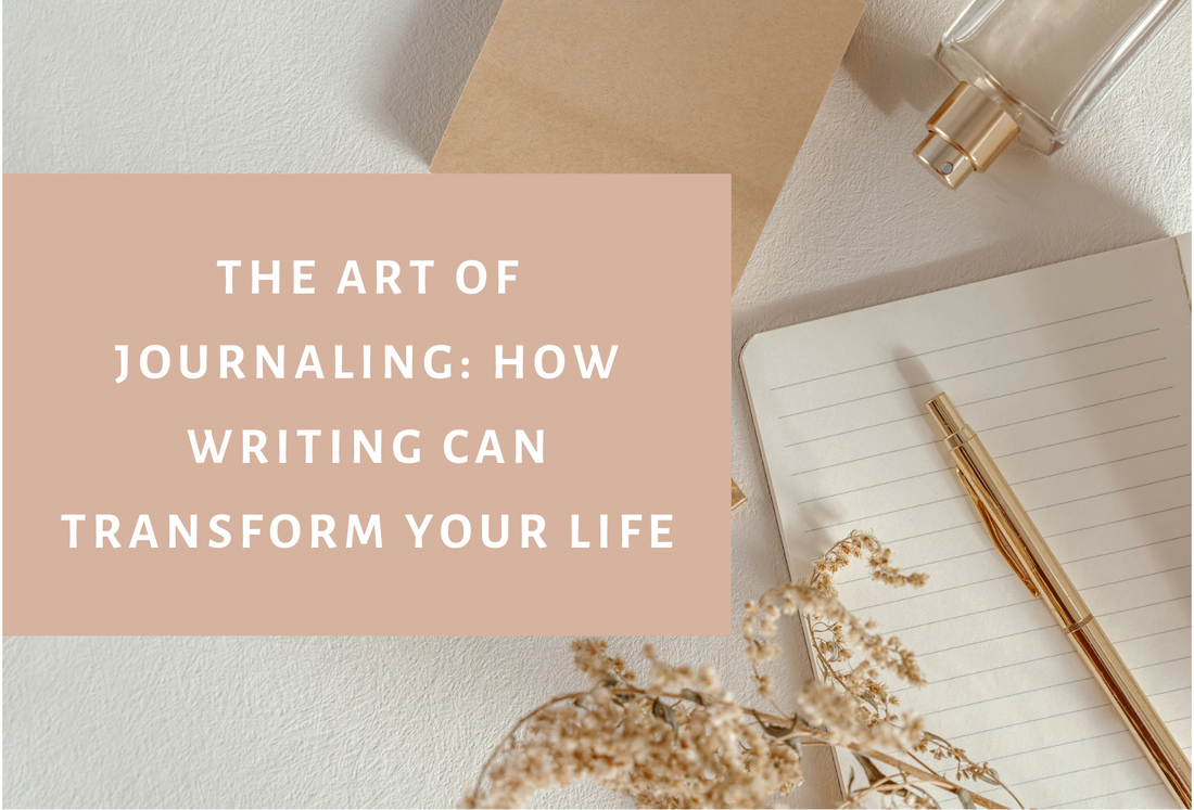 THE ART OF JOURNALING: HOW WRITING CAN TRANSFORM YOUR LIFE